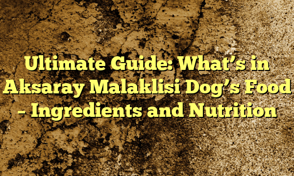 Final Information: What’s in Aksaray Malaklisi Canine’s Meals – Elements and Diet